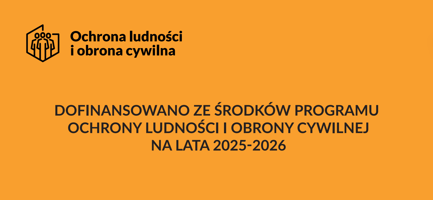 Baner o&nbsp;pomarańczowym tle informujący o&nbsp;dofinansowaniu w&nbsp;ramach Programu Ochrony Ludności i&nbsp;Obrony Cywilnej na&nbsp;lata 2025&ndash;2026. Po lewej stronie znajduje się czarny logotyp przedstawiający trzy stylizowane sylwetki ludzi wpisane w&nbsp;sześciokątny kontur. Obok logo umieszczono napis &bdquo;Ochrona ludności i&nbsp;obrona cywilna&rdquo;. Centralną część baneru zajmuje duży, pogrubiony tekst &bdquo;Dofinansowano ze środk&oacute;w Programu Ochrony Ludności i&nbsp;Obrony Cywilnej na&nbsp;lata 2025&ndash;2026&rdquo;. Całość utrzymana jest w&nbsp;prostej, kontrastowej formie, podkreślającej oficjalny charakter komunikatu.