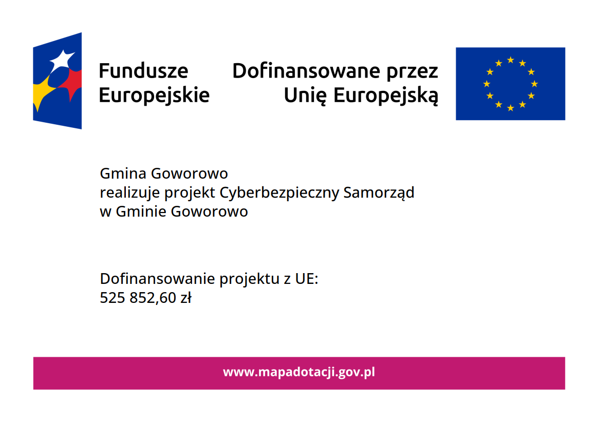 Baner informacyjny dotyczący projektu realizowanego przez Gminę Goworowo. Po lewej stronie znajduje się kolorowy logotyp Funduszy Europejskich, a&nbsp;po prawej flaga Unii Europejskiej z&nbsp;informacją o&nbsp;dofinansowaniu. Centralna część baneru zawiera tekst o&nbsp;projekcie &bdquo;Cyberbezpieczny Samorząd w&nbsp;Gminie Goworowo&rdquo; oraz&nbsp;wysokości przyznanego dofinansowania ze środk&oacute;w UE. Na dole widoczny jest pasek w&nbsp;kolorze magenta z&nbsp;adresem strony internetowej mapadotacji.gov.pl.