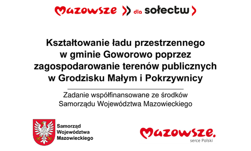 Grafika przedstawia prosty, informacyjny plakat w języku polskim, utrzymany w białej kolorystyce z czerwonymi akcentami, zawierający logotypy i tekst dotyczący projektu samorządowego. U góry widnieje czerwone logo „Mazowsze dla sołectw”, poniżej znajduje się centralny blok tekstu opisujący zadanie polegające na kształtowaniu ładu przestrzennego w gminie Goworowo poprzez zagospodarowanie terenów publicznych w Grodzisku Małym i Pokrzywnicy. Dolna część grafiki zawiera dwa elementy: po lewej czerwono‑biały herb Mazowsza z białym orłem oraz podpisem „Samorząd Województwa Mazowieckiego”, a po prawej czerwone logo „Mazowsze serce Polski”. Całość ma charakter oficjalnej informacji o współfinansowaniu zadania ze środków samorządu województwa.
