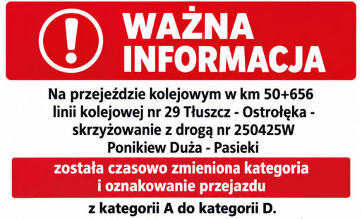 Informacja o czasowej zmianie organizacji ruchu na przejeździe kolejowym w km 50+656 linii kolejowej nr 29 Tłuszcz - Ostrołęka - Pasieki. Czasowa zmiana kategorii i oznakowania przejazdu z kategorii A do kategorii D.